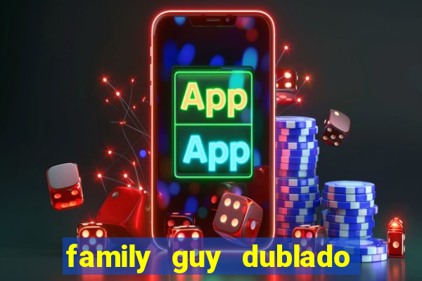 family guy dublado google drive